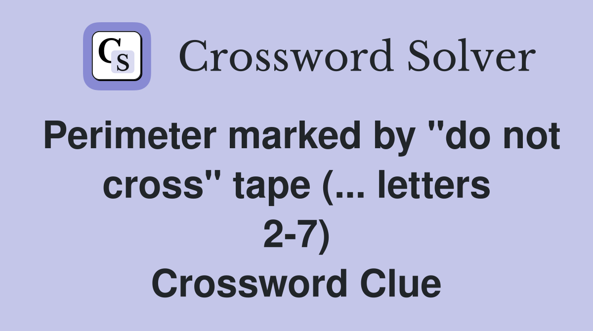 Perimeter marked by "do not cross" tape (... letters 2-7) - Crossword